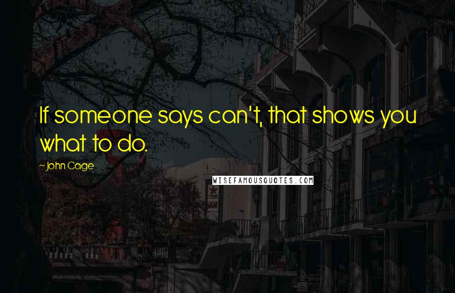 John Cage Quotes: If someone says can't, that shows you what to do.