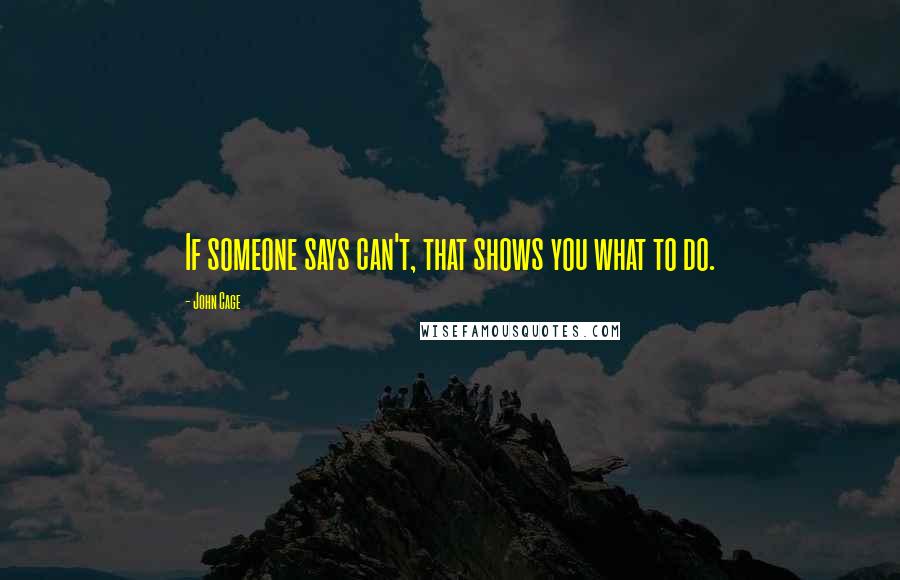 John Cage Quotes: If someone says can't, that shows you what to do.