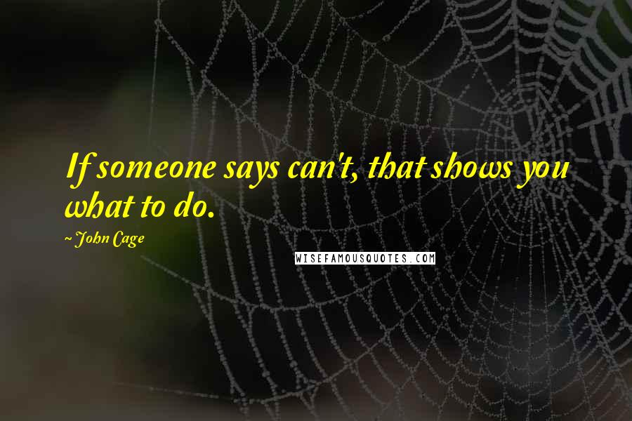 John Cage Quotes: If someone says can't, that shows you what to do.