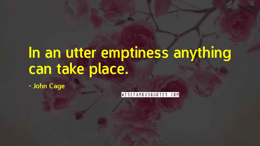 John Cage Quotes: In an utter emptiness anything can take place.