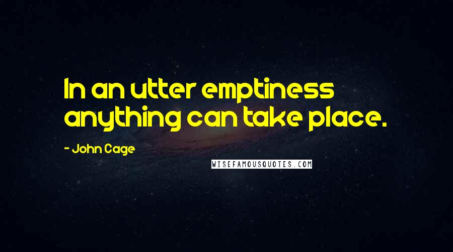 John Cage Quotes: In an utter emptiness anything can take place.