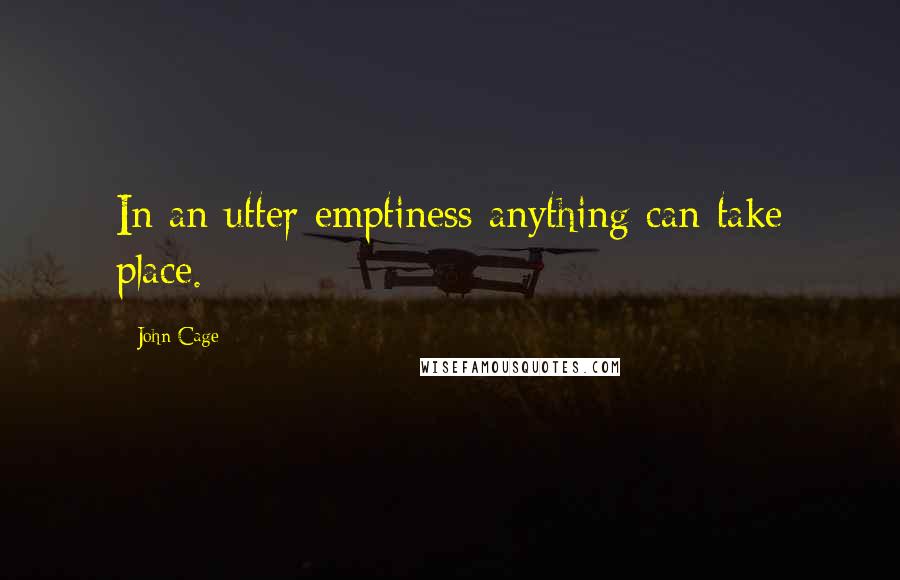 John Cage Quotes: In an utter emptiness anything can take place.