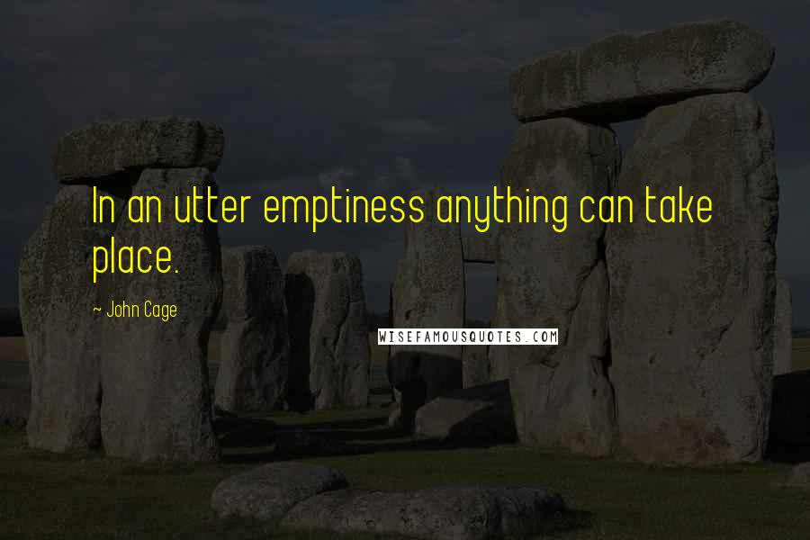 John Cage Quotes: In an utter emptiness anything can take place.