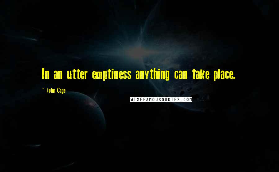 John Cage Quotes: In an utter emptiness anything can take place.