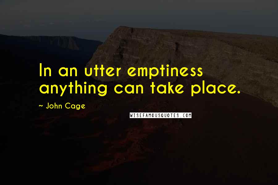 John Cage Quotes: In an utter emptiness anything can take place.