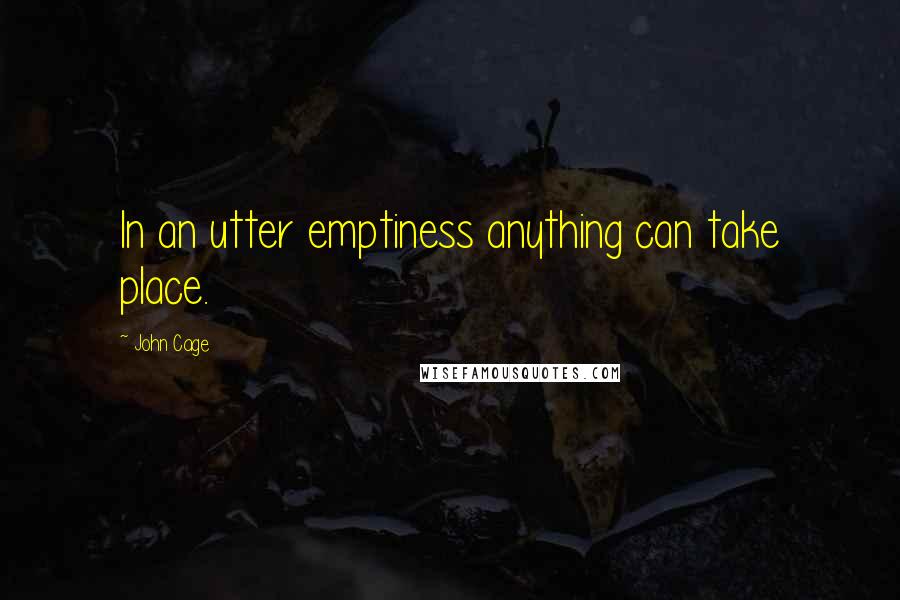 John Cage Quotes: In an utter emptiness anything can take place.