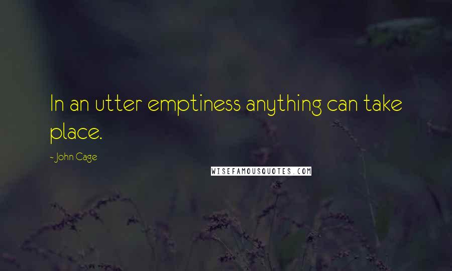 John Cage Quotes: In an utter emptiness anything can take place.