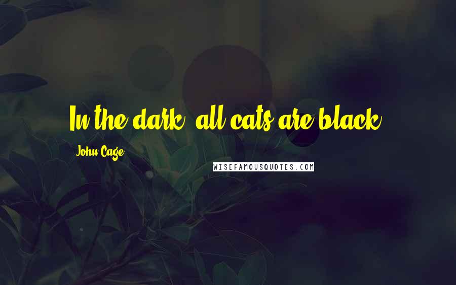 John Cage Quotes: In the dark, all cats are black.