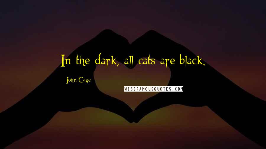 John Cage Quotes: In the dark, all cats are black.