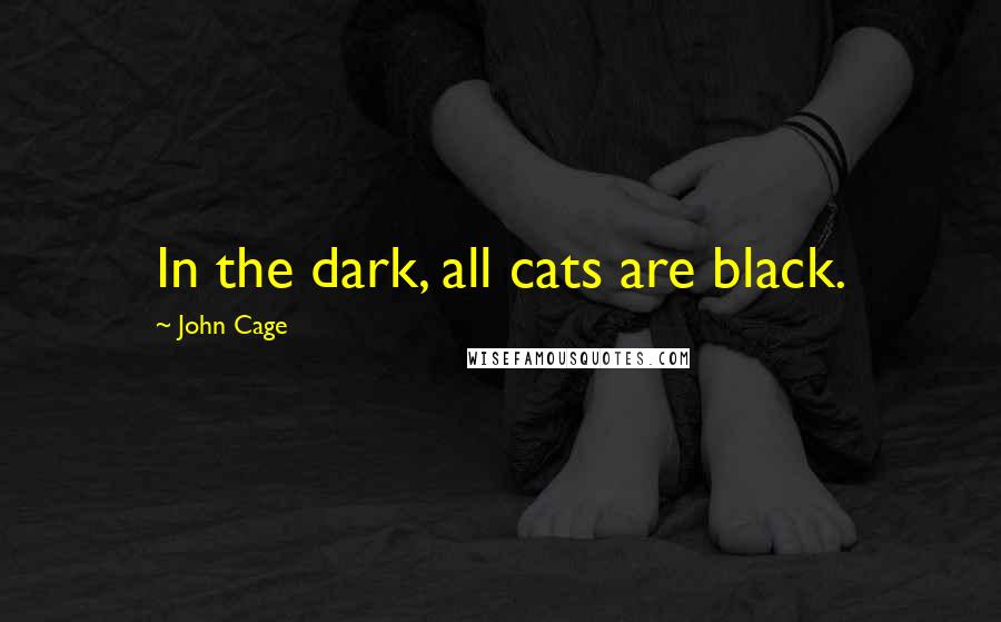 John Cage Quotes: In the dark, all cats are black.