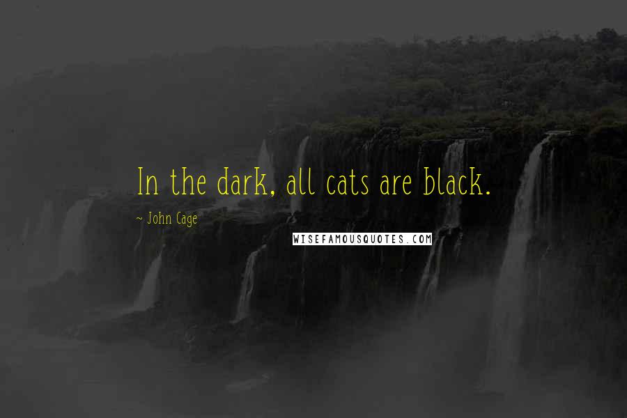 John Cage Quotes: In the dark, all cats are black.