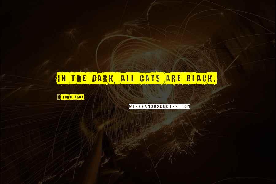 John Cage Quotes: In the dark, all cats are black.