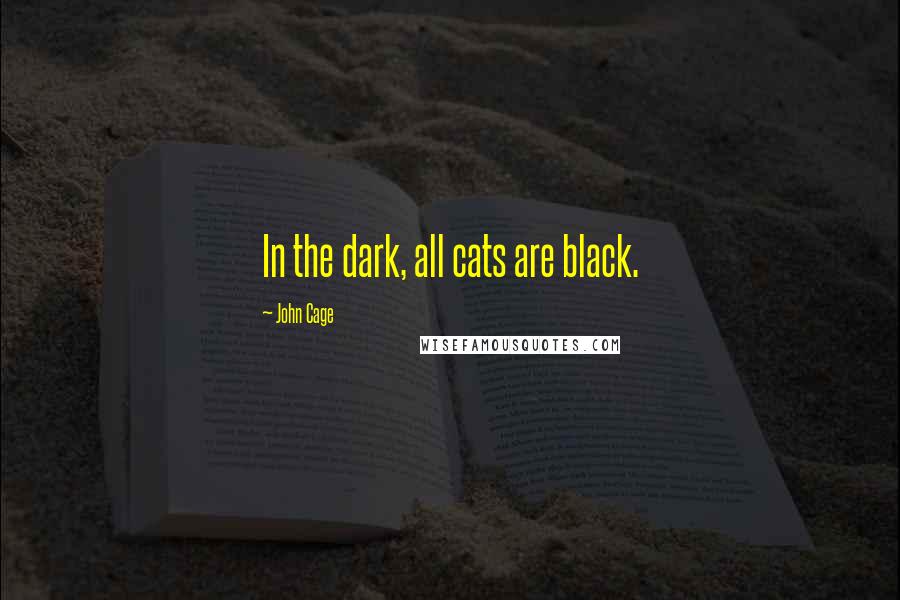 John Cage Quotes: In the dark, all cats are black.