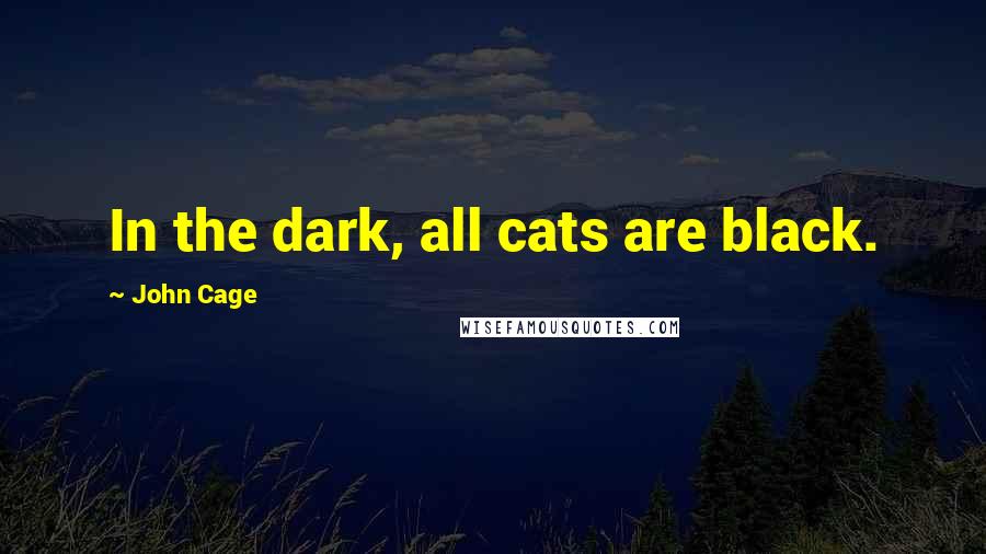 John Cage Quotes: In the dark, all cats are black.