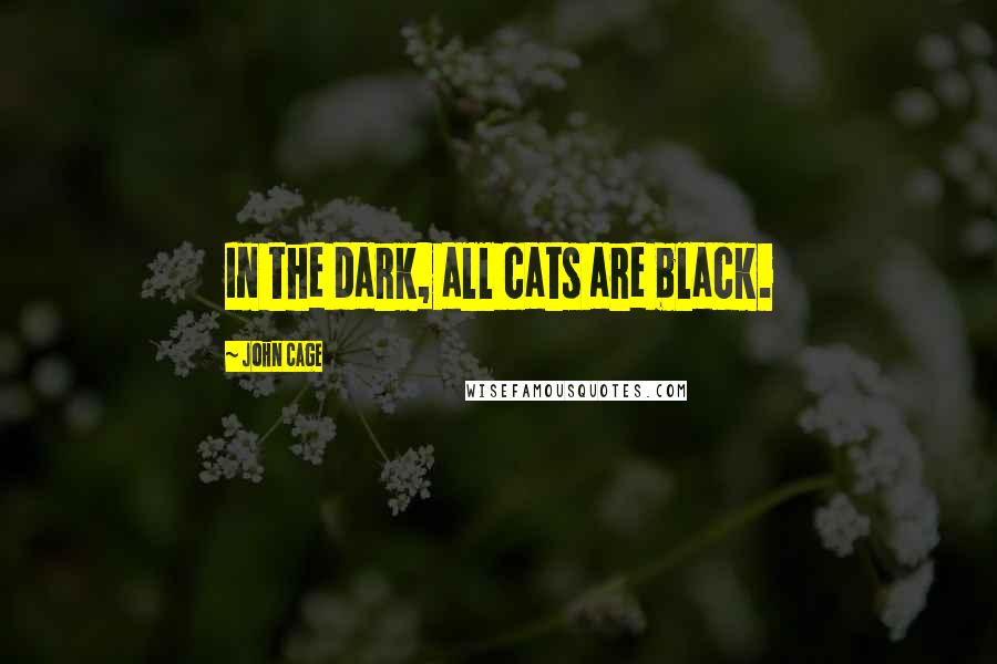 John Cage Quotes: In the dark, all cats are black.