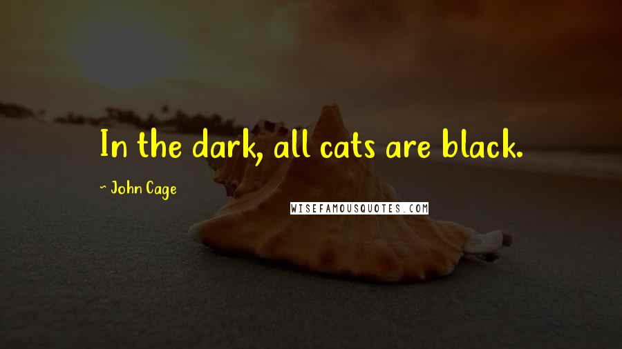 John Cage Quotes: In the dark, all cats are black.