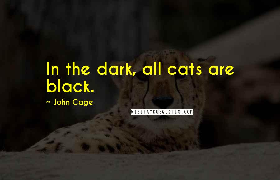 John Cage Quotes: In the dark, all cats are black.