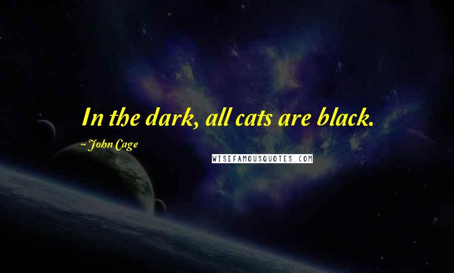 John Cage Quotes: In the dark, all cats are black.