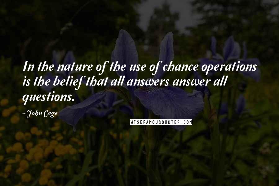 John Cage Quotes: In the nature of the use of chance operations is the belief that all answers answer all questions.