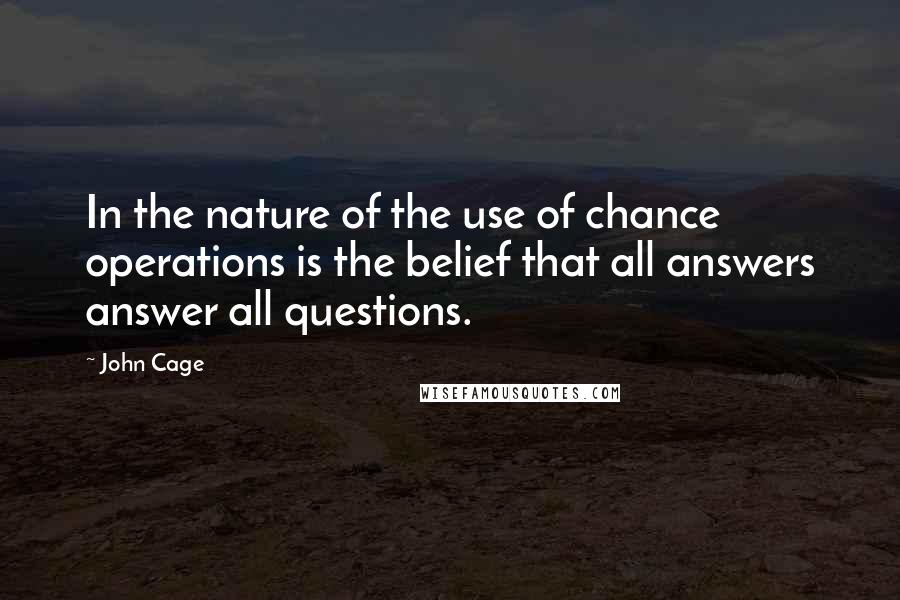 John Cage Quotes: In the nature of the use of chance operations is the belief that all answers answer all questions.