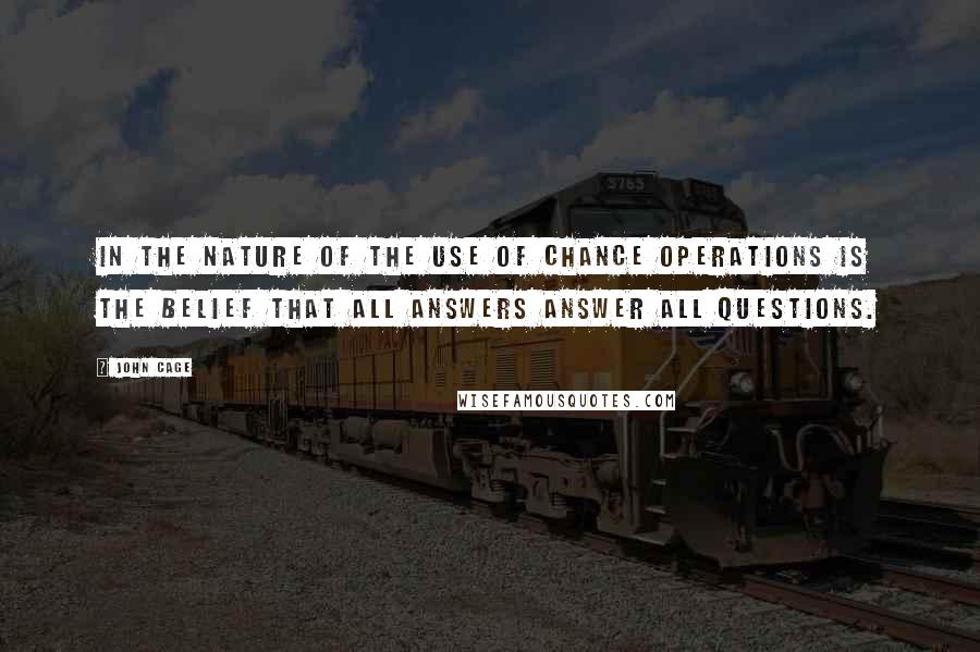 John Cage Quotes: In the nature of the use of chance operations is the belief that all answers answer all questions.