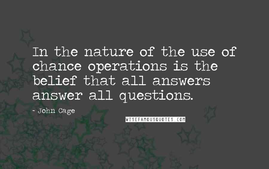 John Cage Quotes: In the nature of the use of chance operations is the belief that all answers answer all questions.