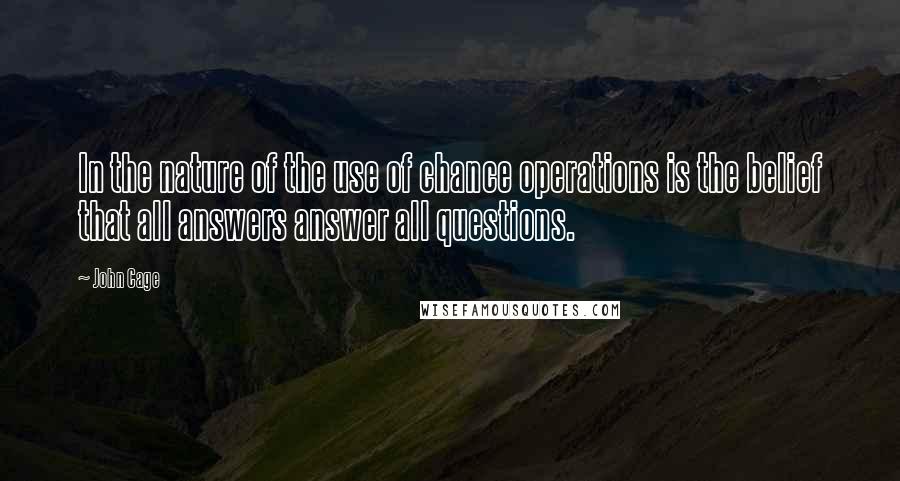 John Cage Quotes: In the nature of the use of chance operations is the belief that all answers answer all questions.