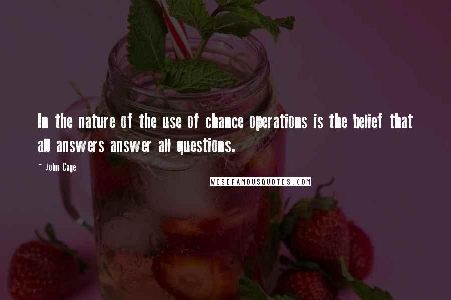 John Cage Quotes: In the nature of the use of chance operations is the belief that all answers answer all questions.