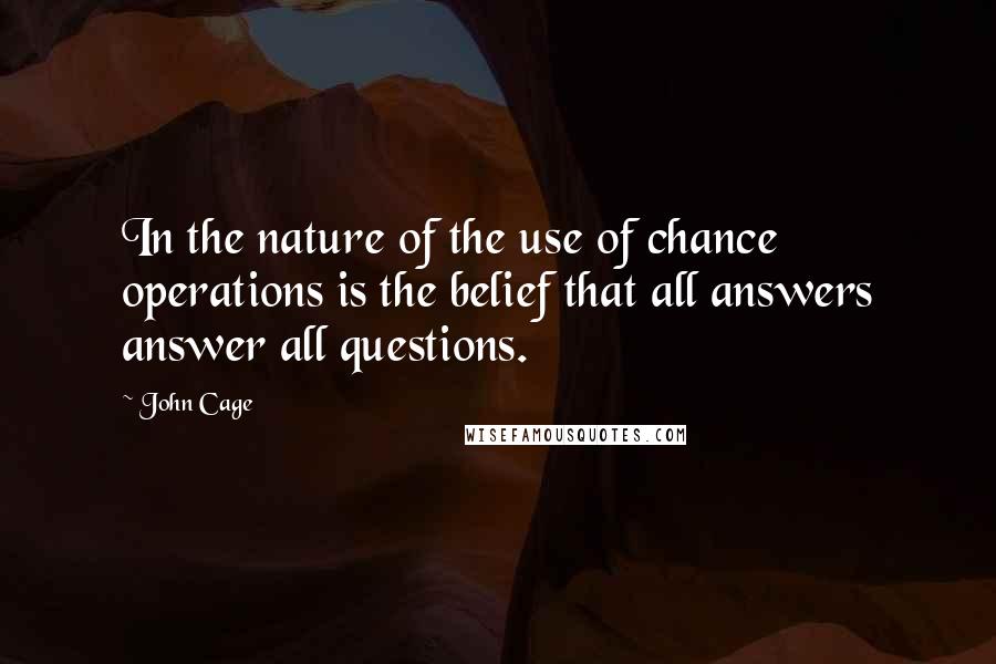 John Cage Quotes: In the nature of the use of chance operations is the belief that all answers answer all questions.