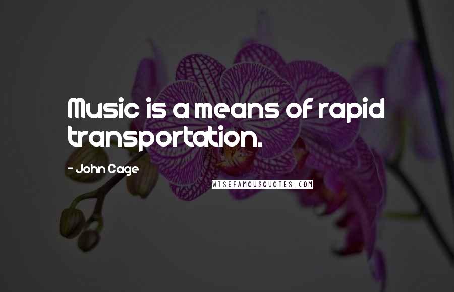 John Cage Quotes: Music is a means of rapid transportation.