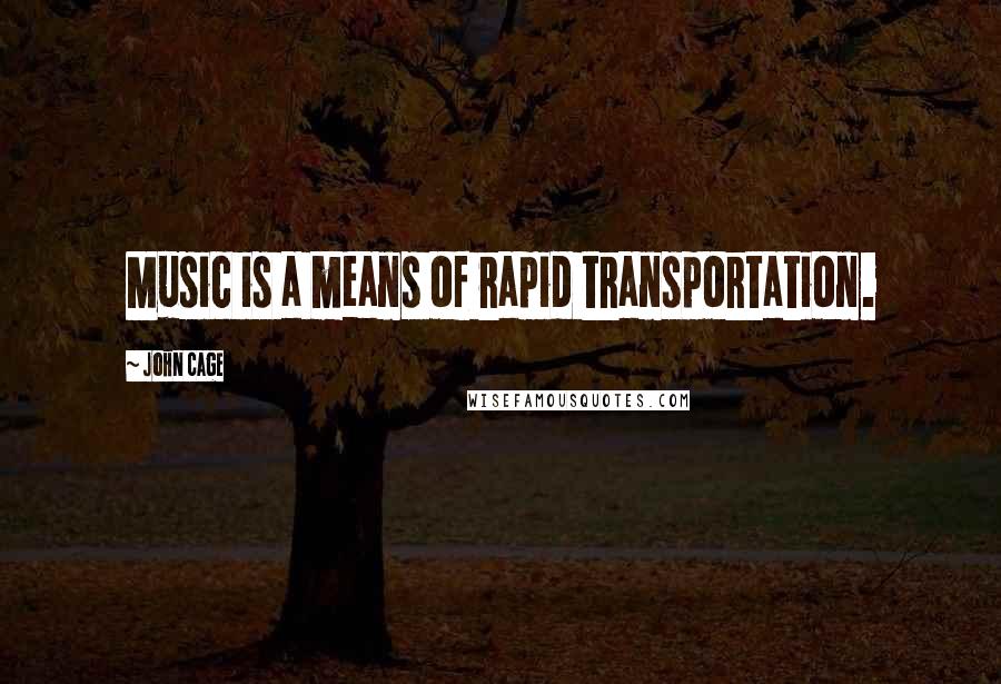 John Cage Quotes: Music is a means of rapid transportation.