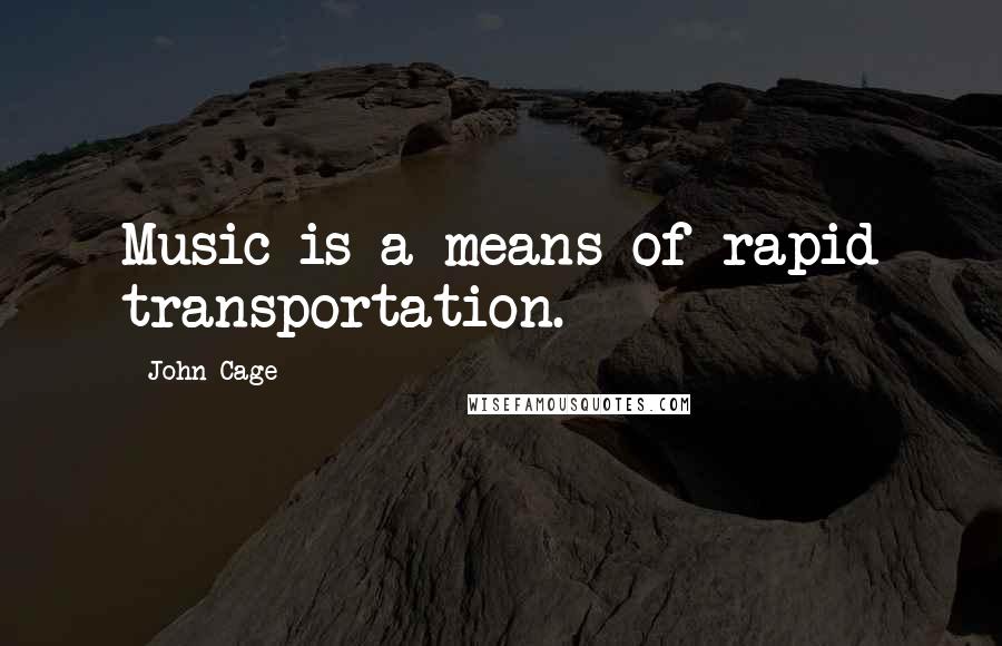 John Cage Quotes: Music is a means of rapid transportation.