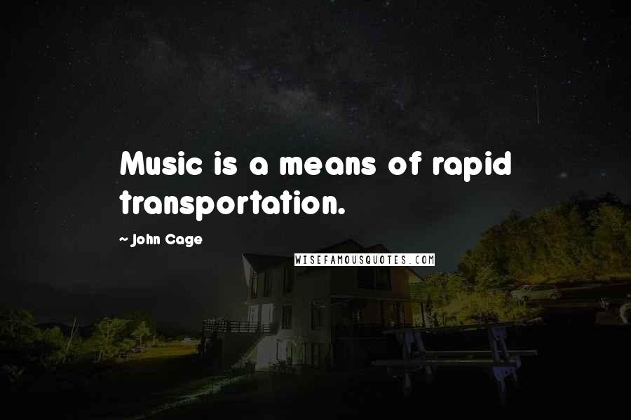John Cage Quotes: Music is a means of rapid transportation.