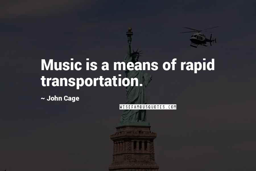 John Cage Quotes: Music is a means of rapid transportation.