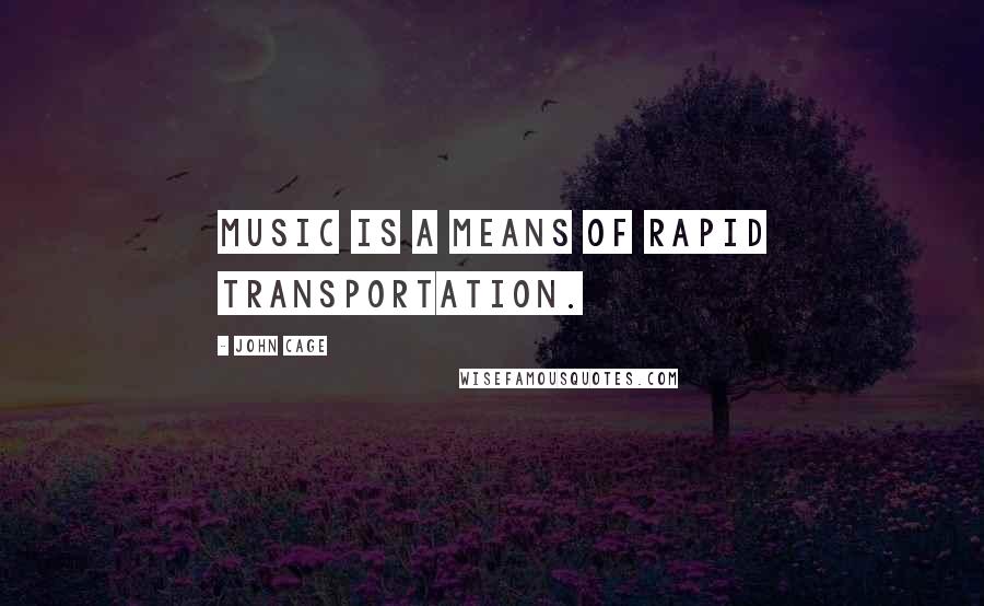 John Cage Quotes: Music is a means of rapid transportation.