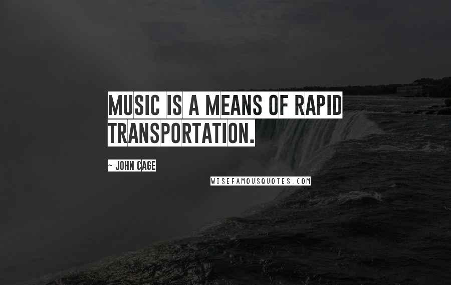 John Cage Quotes: Music is a means of rapid transportation.