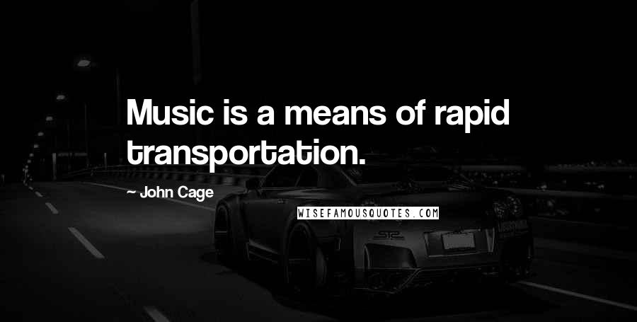John Cage Quotes: Music is a means of rapid transportation.