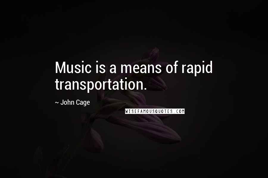 John Cage Quotes: Music is a means of rapid transportation.