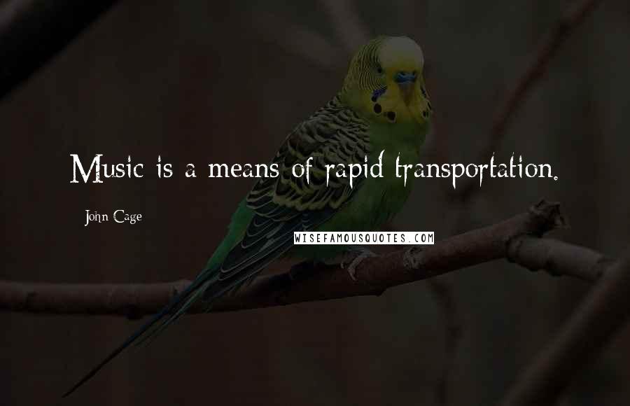 John Cage Quotes: Music is a means of rapid transportation.