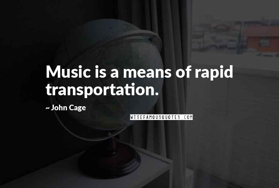 John Cage Quotes: Music is a means of rapid transportation.