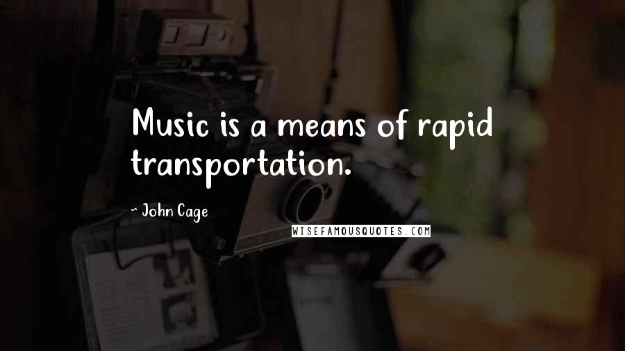 John Cage Quotes: Music is a means of rapid transportation.