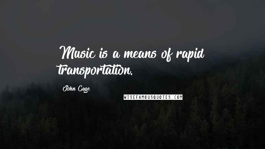 John Cage Quotes: Music is a means of rapid transportation.