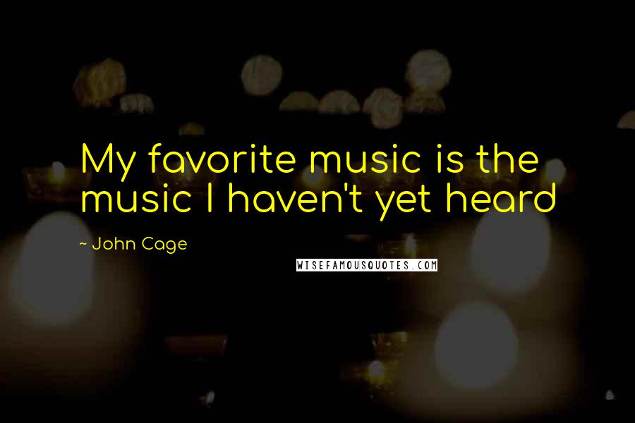 John Cage Quotes: My favorite music is the music I haven't yet heard