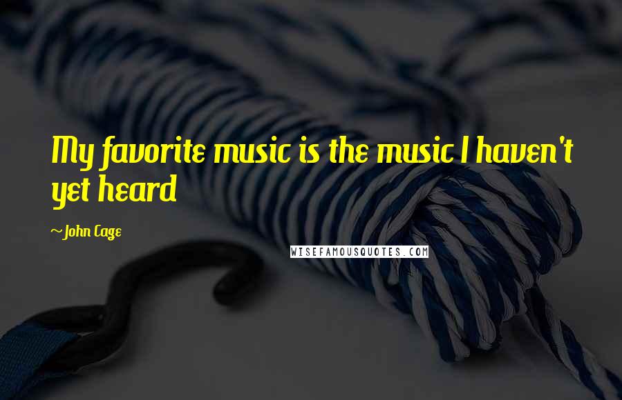 John Cage Quotes: My favorite music is the music I haven't yet heard