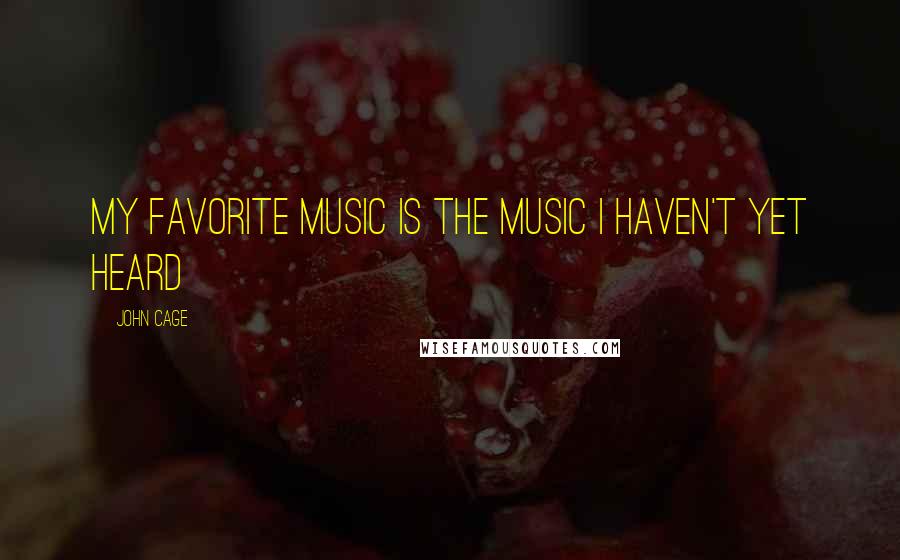 John Cage Quotes: My favorite music is the music I haven't yet heard