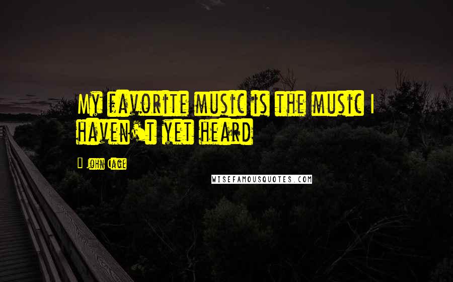 John Cage Quotes: My favorite music is the music I haven't yet heard