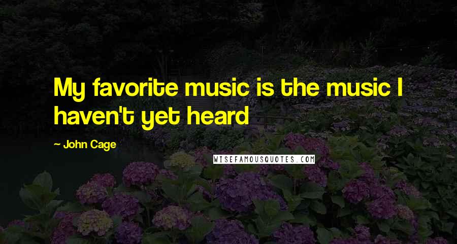 John Cage Quotes: My favorite music is the music I haven't yet heard