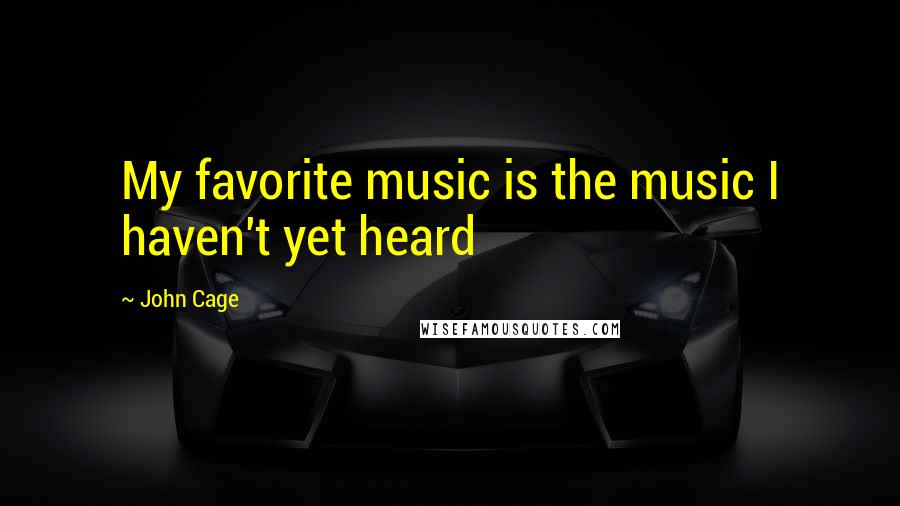 John Cage Quotes: My favorite music is the music I haven't yet heard