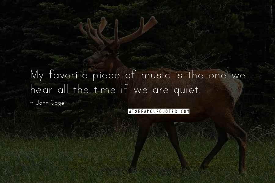 John Cage Quotes: My favorite piece of music is the one we hear all the time if we are quiet.