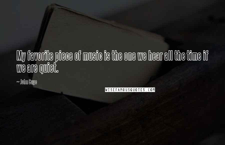 John Cage Quotes: My favorite piece of music is the one we hear all the time if we are quiet.